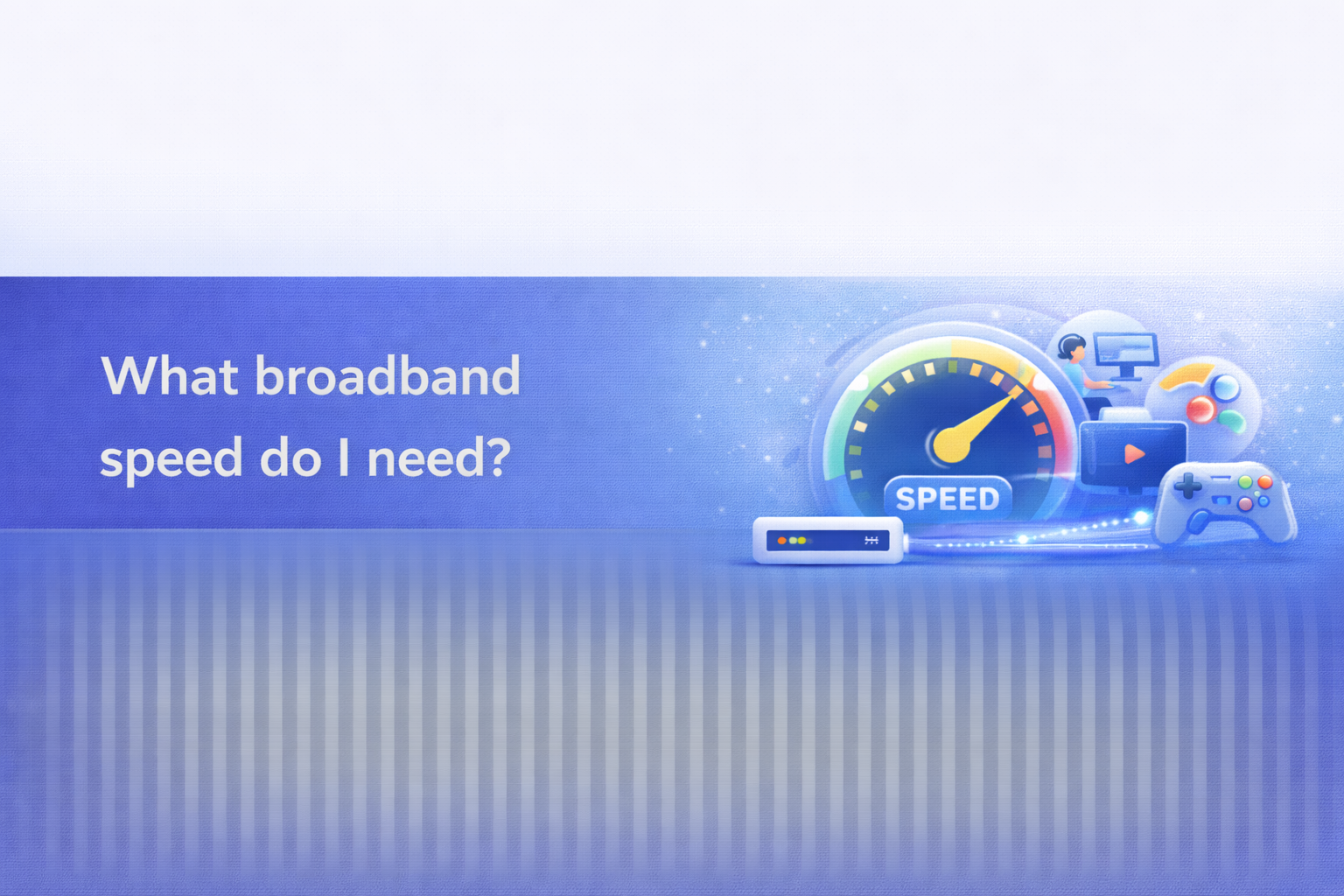 What broadband speed do I need  UK broadband guide cover image.